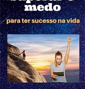 Como superar o medo para ter sucesso na vida