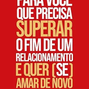 Para você que precisa superar o fim de um relacionamento e quer se amar de novo